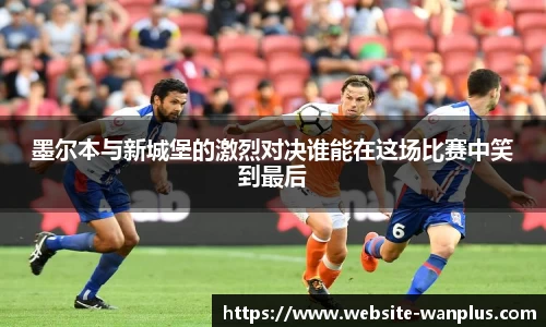 墨尔本与新城堡的激烈对决谁能在这场比赛中笑到最后