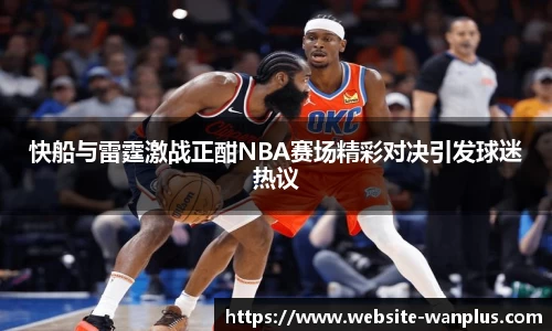 快船与雷霆激战正酣NBA赛场精彩对决引发球迷热议