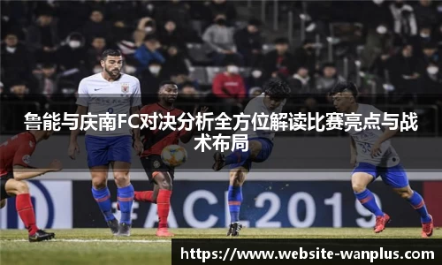 鲁能与庆南FC对决分析全方位解读比赛亮点与战术布局